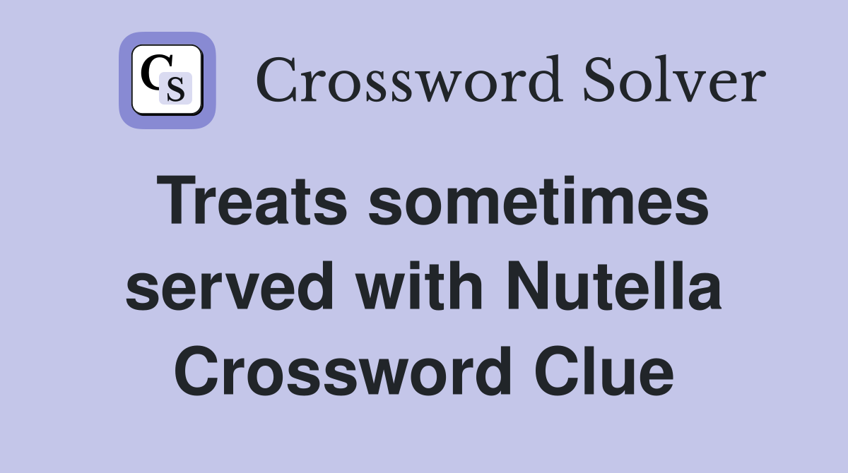 Treats sometimes served with Nutella Crossword Clue Answers